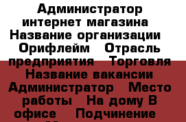 Администратор интернет магазина › Название организации ­ Орифлейм › Отрасль предприятия ­ Торговля › Название вакансии ­ Администратор › Место работы ­ На дому.В офисе. › Подчинение ­ Менеджеру › Минимальный оклад ­ 15 000 › Максимальный оклад ­ 25 000 › Процент ­ 2 › Возраст от ­ 20 › Возраст до ­ 60 - Все города Работа » Вакансии   . Марий Эл респ.